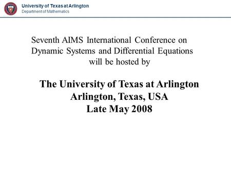 University of Texas at Arlington Department of Mathematics Seventh AIMS International Conference on Dynamic Systems and Differential Equations will be.