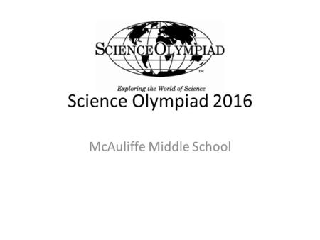 Science Olympiad 2016 McAuliffe Middle School. Specifics 23 events Saturday March 5, 2016 at UCI Students will be competing in groups of 2. Students should.