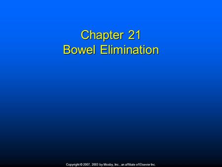 Copyright © 2007, 2003 by Mosby, Inc., an affiliate of Elsevier Inc. Chapter 21 Bowel Elimination.