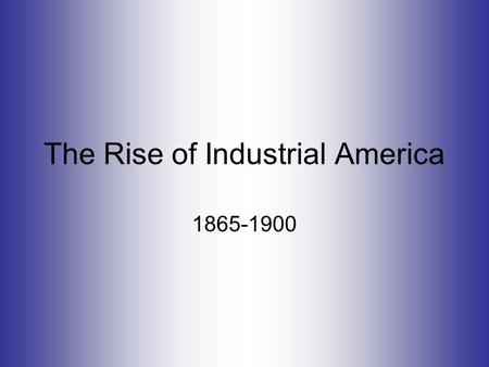 The Rise of Industrial America 1865-1900. Industrial Growth: 1865-1900 Causes US has wealth of natural resources Explosion of inventions = better business.