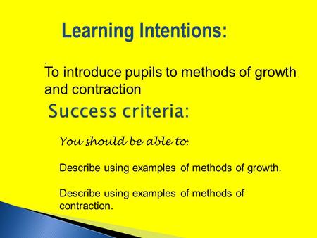 . Learning Intentions: You should be able to : Describe using examples of methods of growth. Describe using examples of methods of contraction. To introduce.