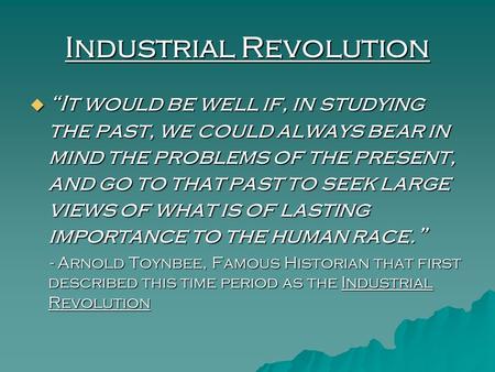 Industrial Revolution  “It would be well if, in studying the past, we could always bear in mind the problems of the present, and go to that past to seek.
