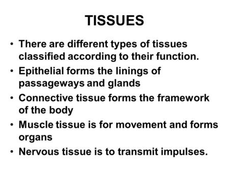 TISSUES There are different types of tissues classified according to their function. Epithelial forms the linings of passageways and glands Connective.