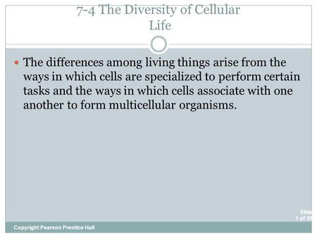 Slide 1 of 30 7-4 The Diversity of Cellular Life Copyright Pearson Prentice Hall The differences among living things arise from the ways in which cells.