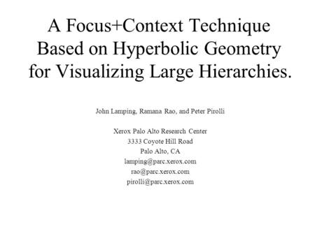 A Focus+Context Technique Based on Hyperbolic Geometry for Visualizing Large Hierarchies. John Lamping, Ramana Rao, and Peter Pirolli Xerox Palo Alto Research.
