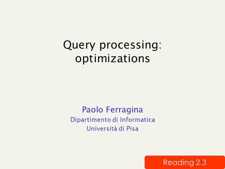 Query processing: optimizations Paolo Ferragina Dipartimento di Informatica Università di Pisa Reading 2.3.