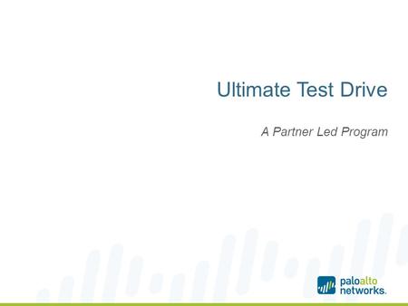 Ultimate Test Drive A Partner Led Program. The Ultimate Palo Alto Networks Experience 2 | ©2014, Palo Alto Networks. Confidential and Proprietary. The.