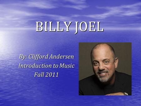 BILLY JOEL By: Clifford Andersen Introduction to Music Fall 2011.