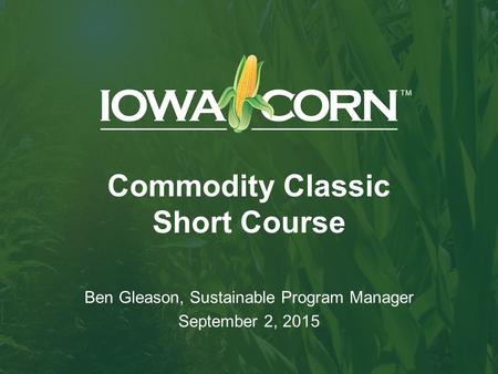 Commodity Classic Short Course Ben Gleason, Sustainable Program Manager September 2, 2015.