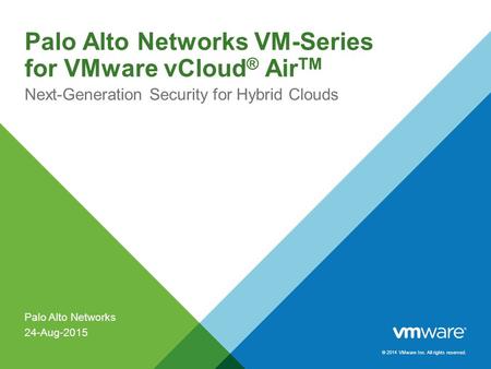 © 2014 VMware Inc. All rights reserved. Palo Alto Networks VM-Series for VMware vCloud ® Air TM Next-Generation Security for Hybrid Clouds Palo Alto Networks.