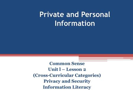Private and Personal Information Common Sense Unit l – Lesson 2 (Cross-Curricular Categories) Privacy and Security Information Literacy.