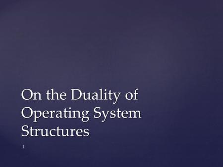 On the Duality of Operating System Structures 1. Hugh C. Lauer Xerox Corporation Palo Alto, Californi a Roger M. Needham Cambridge University Cambridge,