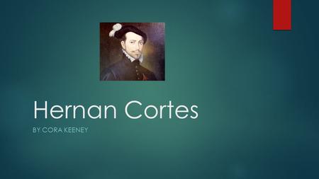 Hernan Cortes BY CORA KEENEY The sponsoring nation for Hernan Cortes was in Spain. He started exploring in 1592.