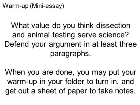 What value do you think dissection and animal testing serve science? Defend your argument in at least three paragraphs. When you are done, you may put.