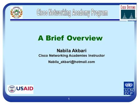 1 A Brief Overview Nabila Akbari Cisco Networking Academies Instructor