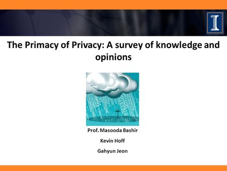 The Primacy of Privacy: A survey of knowledge and opinions Prof. Masooda Bashir Kevin Hoff Gahyun Jeon.