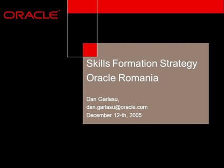 ® Skills Formation Strategy Oracle Romania Dan Garlasu, December 12-th, 2005.
