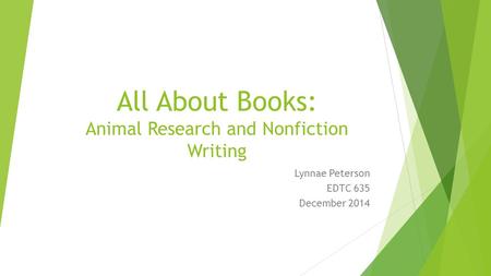 All About Books: Animal Research and Nonfiction Writing Lynnae Peterson EDTC 635 December 2014.