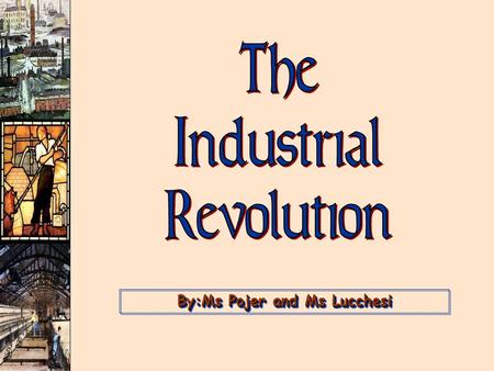 By:Ms Pojer and Ms Lucchesi. Essential Question Industrial Revolution I have a film you can borrow :) Why did the Industrial Revolution start in England?