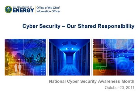 National Cyber Security Awareness Month October 20, 2011 Cyber Security – Our Shared Responsibility.