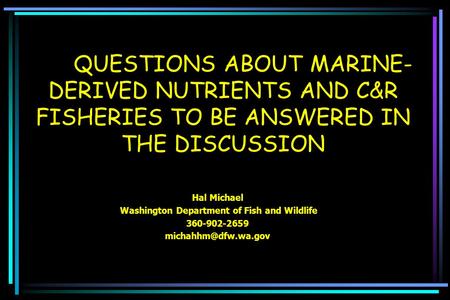 QUESTIONS ABOUT MARINE- DERIVED NUTRIENTS AND C&R FISHERIES TO BE ANSWERED IN THE DISCUSSION Hal Michael Washington Department of Fish and Wildlife 360-902-2659.