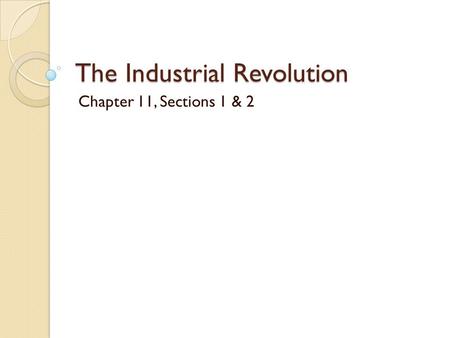 The Industrial Revolution Chapter 11, Sections 1 & 2.