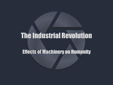 The Industrial Revolution Effects of Machinery on Humanity.