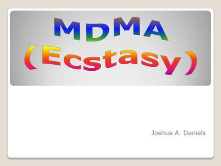MDMA (Ecstasy) Joshua A. Daniels.