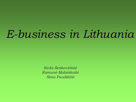 E-business in Lithuania Reda Šeškevičiūtė Ramunė Malaiškaitė Sima Puodžiūtė.