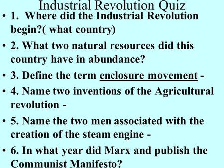 Industrial Revolution Quiz 1. Where did the Industrial Revolution begin?( what country) 2. What two natural resources did this country have in abundance?