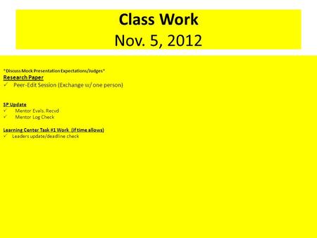 Class Work Nov. 5, 2012 *Discuss Mock Presentation Expectations/Judges* Research Paper  Peer-Edit Session (Exchange w/ one person) SP Update  Mentor.