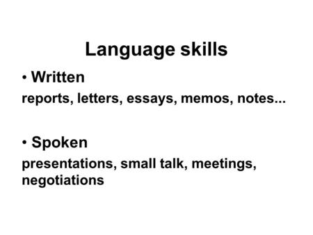Language skills Written reports, letters, essays, memos, notes... Spoken presentations, small talk, meetings, negotiations.