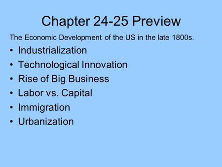 Chapter 24-25 Preview The Economic Development of the US in the late 1800s. Industrialization Technological Innovation Rise of Big Business Labor vs. Capital.