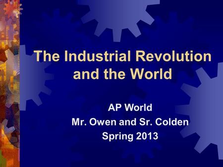 The Industrial Revolution and the World AP World Mr. Owen and Sr. Colden Spring 2013.