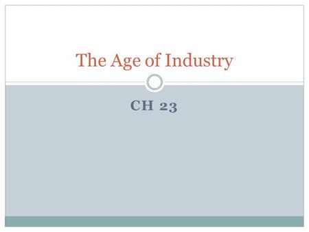 CH 23 The Age of Industry. The Industrial Revolution A slow process of change that began in England in the 1750’s where the means of production shifted.