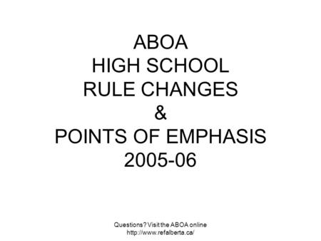 Questions? Visit the ABOA online  ABOA HIGH SCHOOL RULE CHANGES & POINTS OF EMPHASIS 2005-06.