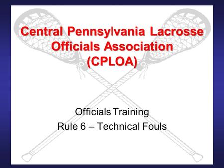 Central Pennsylvania Lacrosse Officials Association (CPLOA) Officials Training Rule 6 – Technical Fouls.