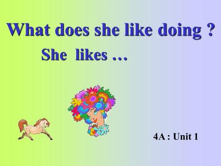 What does she like doing ? She likes … 4A : Unit 1.