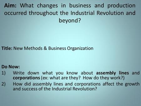 Aim: What changes in business and production occurred throughout the Industrial Revolution and beyond? Title: New Methods & Business Organization Do Now: