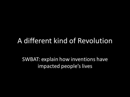 A different kind of Revolution SWBAT: explain how inventions have impacted people’s lives.