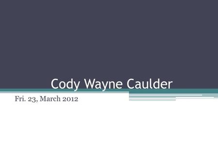 Cody Wayne Caulder Fri. 23, March 2012. Background Born in Charlotte, NC Moved to Atlanta, GA Returned to Charlotte, NC Parents divorced around the age.