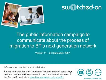 The public information campaign to communicate about the process of migration to BT’s next generation network Version 11 – 24 September 2007 Information.