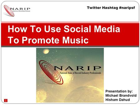 1 How To Use Social Media To Promote Music Presentation by: Michael Brandvold Hisham Dahud Twitter Hashtag #naripsf.