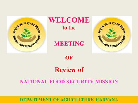 WELCOME to the MEETING OF Review of NATIONAL FOOD SECURITY MISSION 1 DEPARTMENT OF AGRICULTURE HARYANA.
