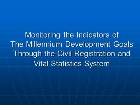 Monitoring the Indicators of The Millennium Development Goals Through the Civil Registration and Vital Statistics System.