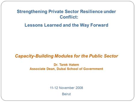 0 Strengthening Private Sector Resilience under Conflict: Lessons Learned and the Way Forward Capacity-Building Modules for the Public Sector Dr. Tarek.