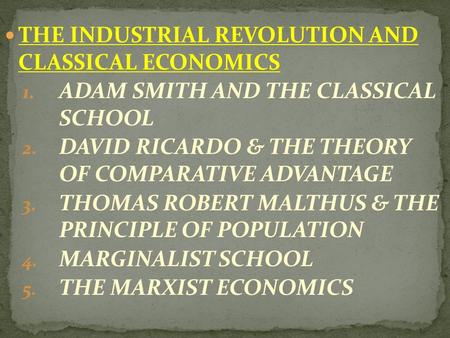 THE INDUSTRIAL REVOLUTION AND CLASSICAL ECONOMICS 1. ADAM SMITH AND THE CLASSICAL SCHOOL 2. DAVID RICARDO & THE THEORY OF COMPARATIVE ADVANTAGE 3. THOMAS.