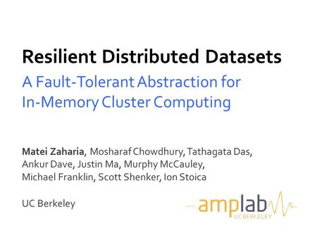 Resilient Distributed Datasets A Fault-Tolerant Abstraction for In-Memory Cluster Computing Matei Zaharia, Mosharaf Chowdhury, Tathagata Das, Ankur Dave,