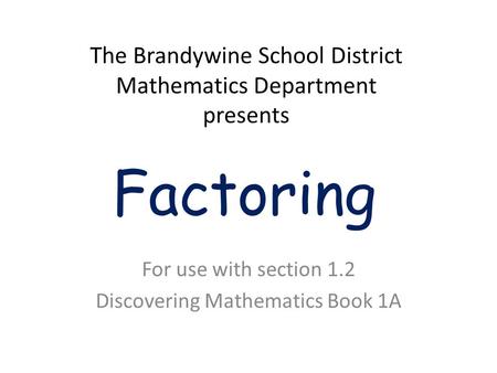 Factoring For use with section 1.2 Discovering Mathematics Book 1A The Brandywine School District Mathematics Department presents.