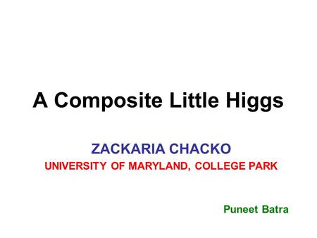 A Composite Little Higgs ZACKARIA CHACKO UNIVERSITY OF MARYLAND, COLLEGE PARK Puneet Batra.